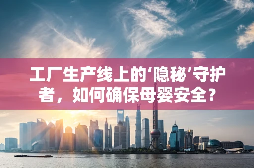 工厂生产线上的‘隐秘’守护者，如何确保母婴安全？