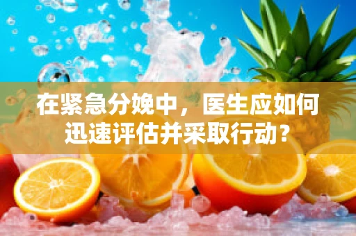 在紧急分娩中，医生应如何迅速评估并采取行动？