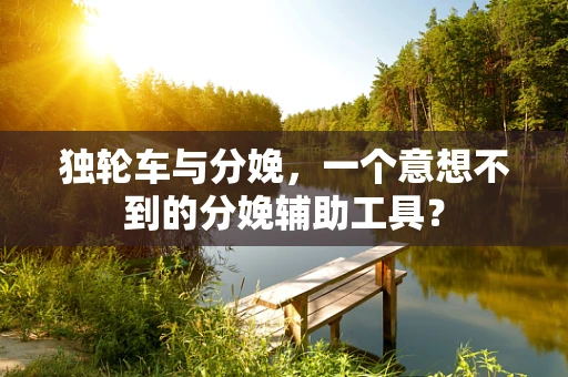 独轮车与分娩，一个意想不到的分娩辅助工具？