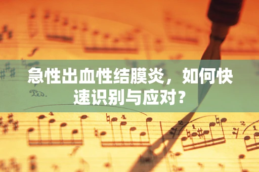 急性出血性结膜炎，如何快速识别与应对？