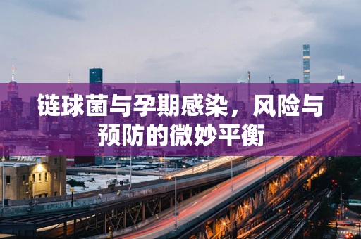 链球菌与孕期感染，风险与预防的微妙平衡