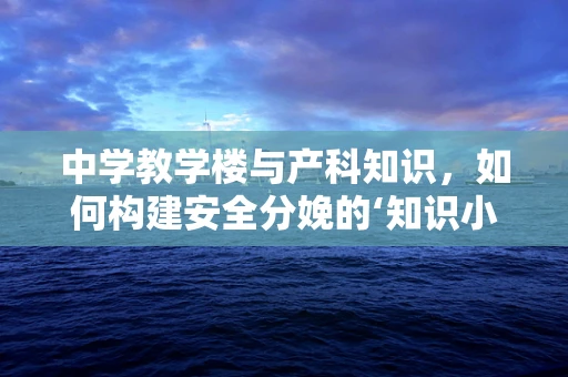 中学教学楼与产科知识，如何构建安全分娩的‘知识小屋’？
