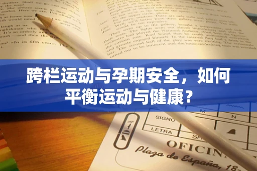 跨栏运动与孕期安全，如何平衡运动与健康？