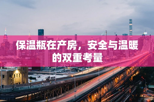 保温瓶在产房，安全与温暖的双重考量