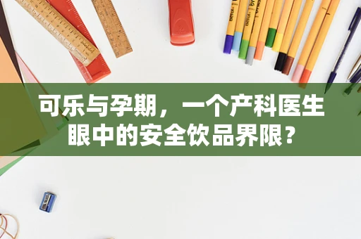 可乐与孕期，一个产科医生眼中的安全饮品界限？