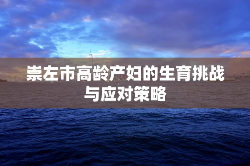 崇左市高龄产妇的生育挑战与应对策略