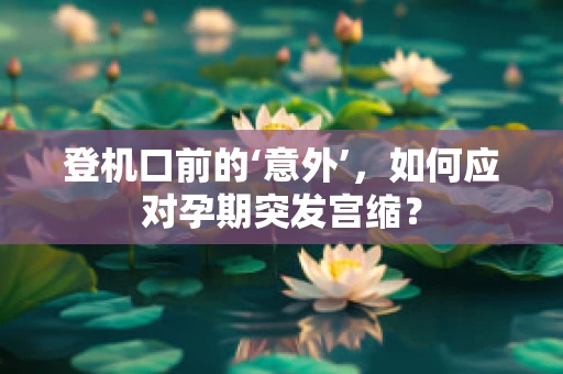 登机口前的‘意外’，如何应对孕期突发宫缩？