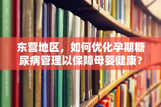 东营地区，如何优化孕期糖尿病管理以保障母婴健康？