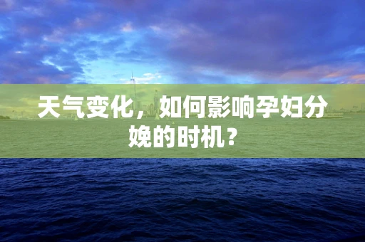 天气变化，如何影响孕妇分娩的时机？
