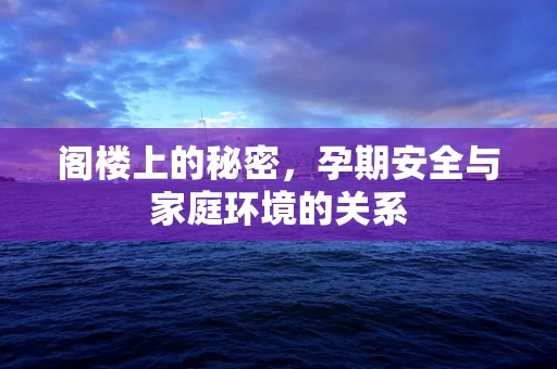 阁楼上的秘密，孕期安全与家庭环境的关系