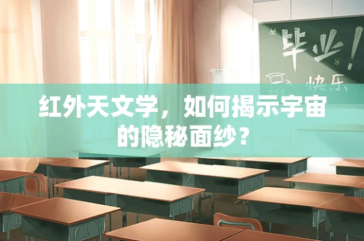 红外天文学，如何揭示宇宙的隐秘面纱？