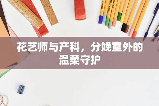 花艺师与产科，分娩室外的温柔守护