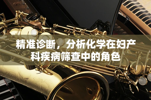 精准诊断，分析化学在妇产科疾病筛查中的角色