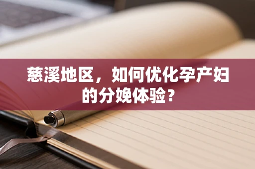 慈溪地区，如何优化孕产妇的分娩体验？
