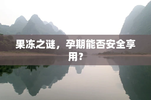 果冻之谜，孕期能否安全享用？