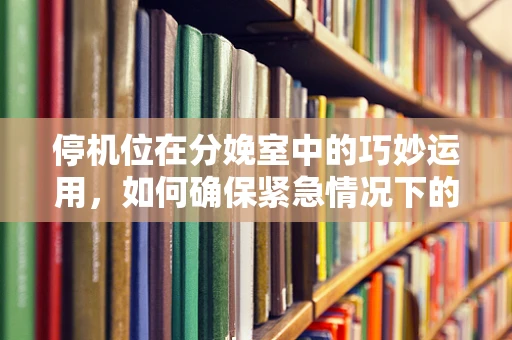 停机位在分娩室中的巧妙运用，如何确保紧急情况下的快速响应？