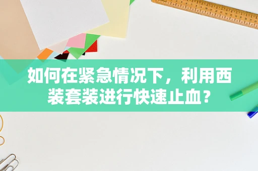 如何在紧急情况下，利用西装套装进行快速止血？