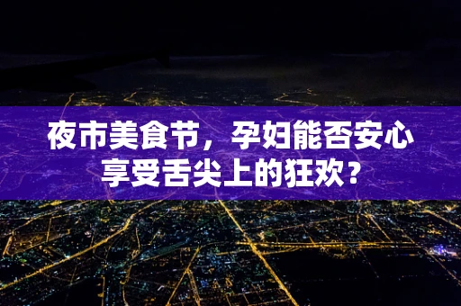 夜市美食节，孕妇能否安心享受舌尖上的狂欢？
