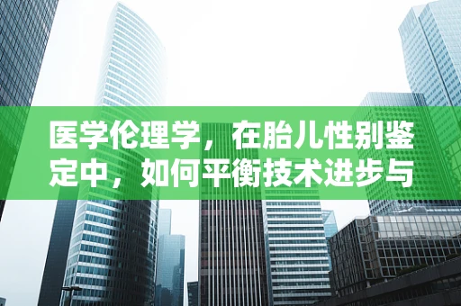 医学伦理学，在胎儿性别鉴定中，如何平衡技术进步与道德原则？
