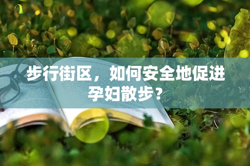步行街区，如何安全地促进孕妇散步？