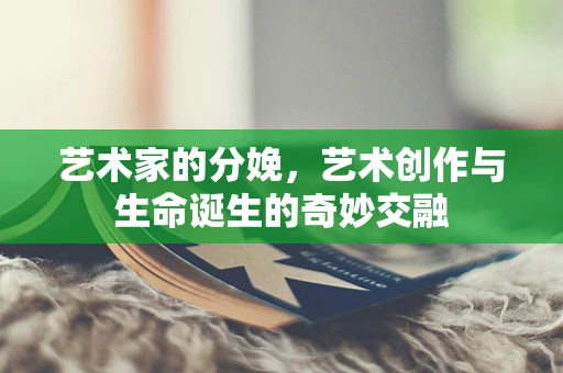 艺术家的分娩，艺术创作与生命诞生的奇妙交融