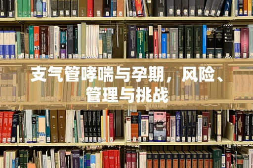 支气管哮喘与孕期，风险、管理与挑战