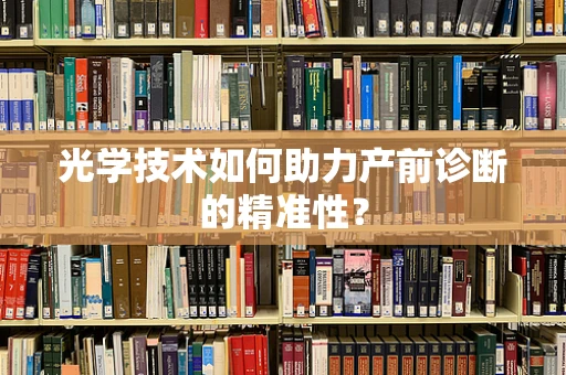 光学技术如何助力产前诊断的精准性？