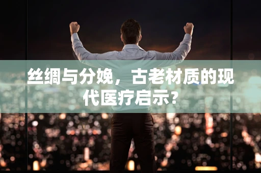 丝绸与分娩，古老材质的现代医疗启示？