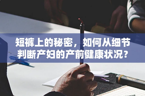 短裤上的秘密，如何从细节判断产妇的产前健康状况？