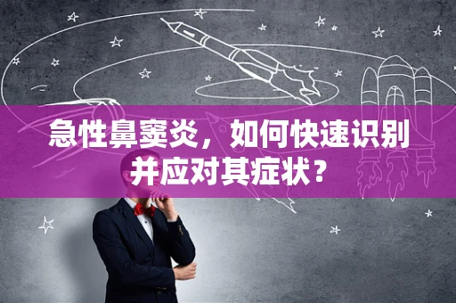 急性鼻窦炎，如何快速识别并应对其症状？