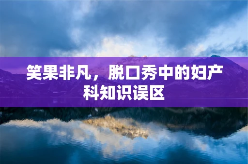 笑果非凡，脱口秀中的妇产科知识误区