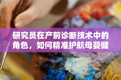 研究员在产前诊断技术中的角色，如何精准护航母婴健康？