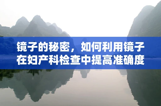 镜子的秘密，如何利用镜子在妇产科检查中提高准确度？