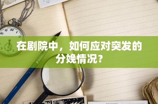 在剧院中，如何应对突发的分娩情况？