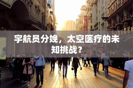 宇航员分娩，太空医疗的未知挑战？