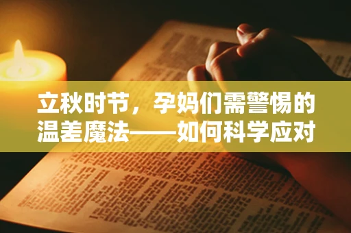 立秋时节，孕妈们需警惕的温差魔法——如何科学应对秋季胎儿健康挑战？