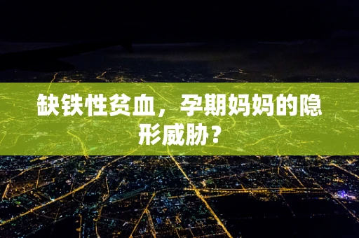 缺铁性贫血，孕期妈妈的隐形威胁？