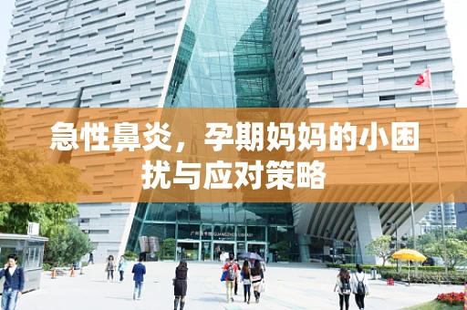 急性鼻炎，孕期妈妈的小困扰与应对策略