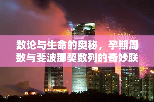 数论与生命的奥秘，孕期周数与斐波那契数列的奇妙联系