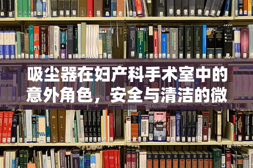 吸尘器在妇产科手术室中的意外角色，安全与清洁的微妙平衡