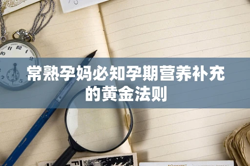 常熟孕妈必知孕期营养补充的黄金法则