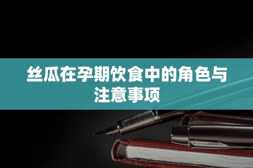 丝瓜在孕期饮食中的角色与注意事项