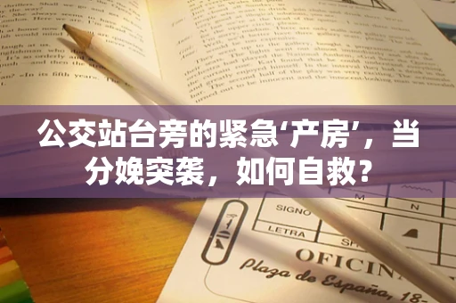 公交站台旁的紧急‘产房’，当分娩突袭，如何自救？
