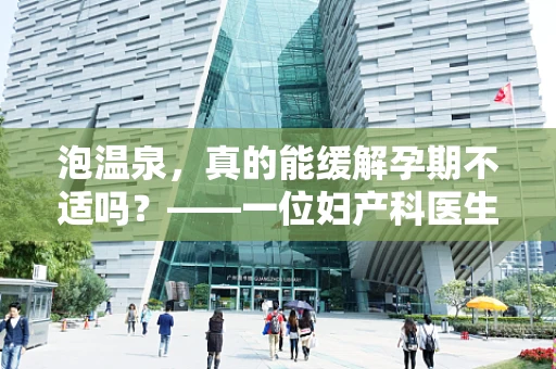 泡温泉，真的能缓解孕期不适吗？——一位妇产科医生的解答