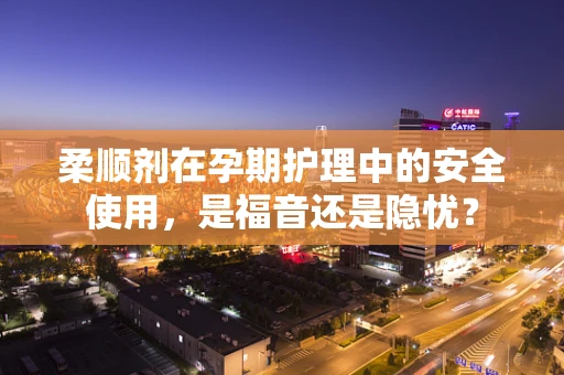 柔顺剂在孕期护理中的安全使用，是福音还是隐忧？
