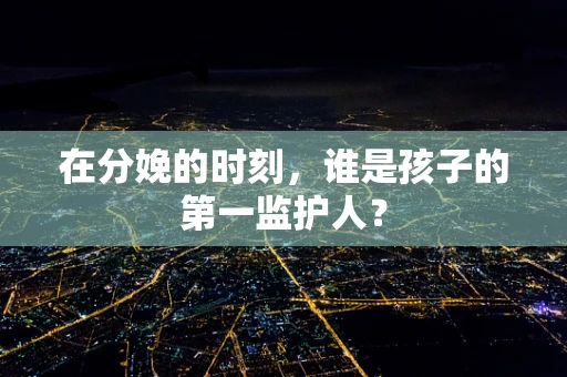 在分娩的时刻，谁是孩子的第一监护人？