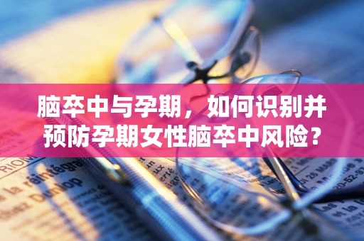 脑卒中与孕期，如何识别并预防孕期女性脑卒中风险？