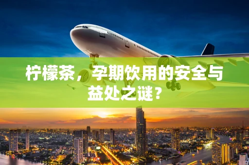 柠檬茶，孕期饮用的安全与益处之谜？