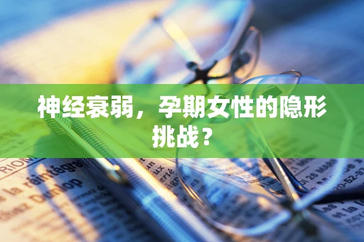神经衰弱，孕期女性的隐形挑战？