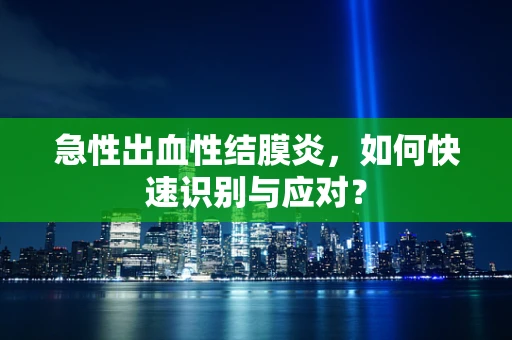 急性出血性结膜炎，如何快速识别与应对？